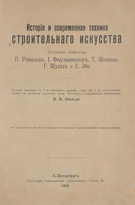 История и современная техника строительного искусства / Сост. проф. П. Ровальд, И. Фаульвассер, Т. Шварце, Г. Шурц и Г. Эбе. Полный пер. с 9-го нем. изд. под ред. и с дополнением отдела по русскому зодчеству, проф. Института гражд. инж. В.В. Эвальда. СПб., 1901.